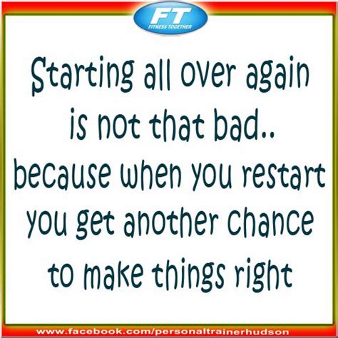 Starting All Over Again Is Not That Bad Because When You Restart You