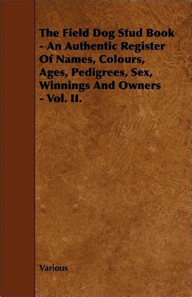 The Field Dog Stud Book An Authentic Register Of Names Colours Ages