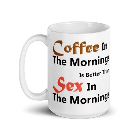 Coffee In The Mornings Is Better Than Sex In The Mornings Etsy