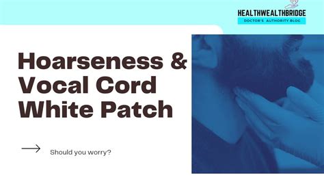 Hoarseness And Leukoplakiawhite Patch Of Vocal Cord Healthwealthbridge