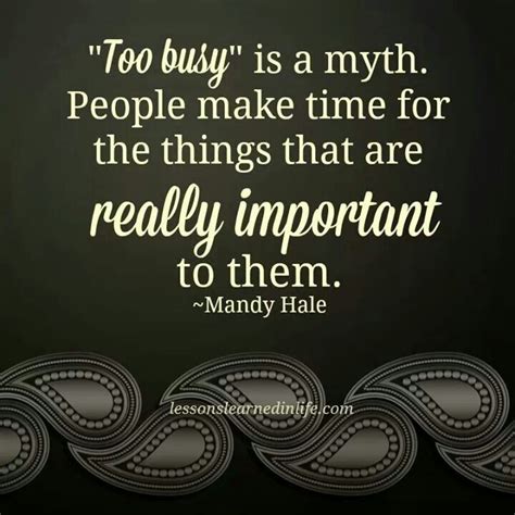 Too Busy Is A Myth People Make Time For Things That Are Really