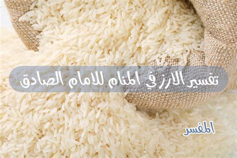 ماهو تفسير حلم أكياس الأرز في المنام تفسير رؤية أكياس وخيشة الأرز في المنام. تفسير الارز في المنام للامام الصادق - المفسر