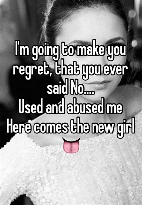 I M Going To Make You Regret That You Ever Said No Used And Abused Me Here Comes The New Girl 👅