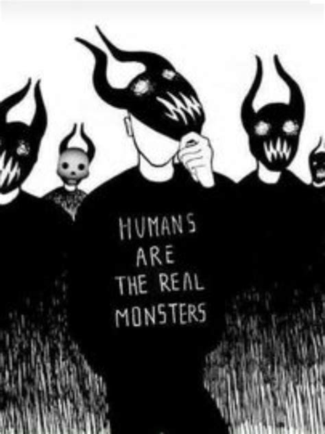 Humans Are The Real Monsters Monster Quotes Real Monsters Monster