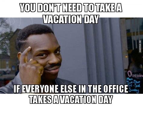 You Dont Need To Take A Vacation Day If Everyone Else In The Office