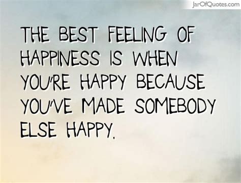The Best Feeling Of Happiness Is When Youre Happy Because Youve Made