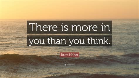 Kurt Hahn Quote “there Is More In You Than You Think”