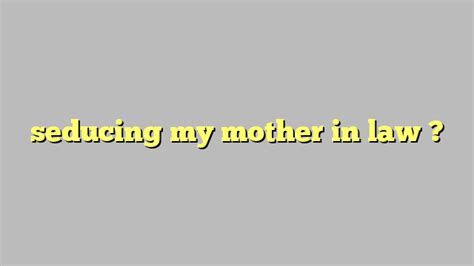 Seducing My Mother In Law Công Lý And Pháp Luật