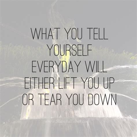 What You Tell Yourself Everyday Will Either Lift You Up Or Tear You