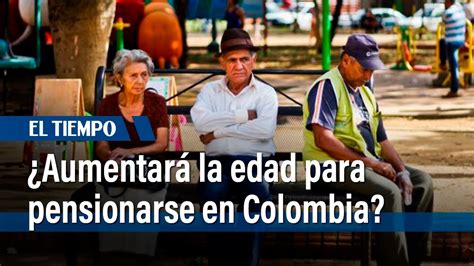 ¿aumentará La Edad Para Pensionarse En Colombia El Tiempo Youtube