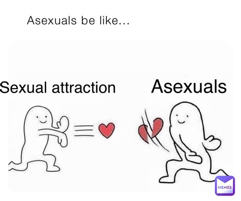 Asexuals Be Like Sexual Attraction Asexuals Youngaceeeeeee Memes