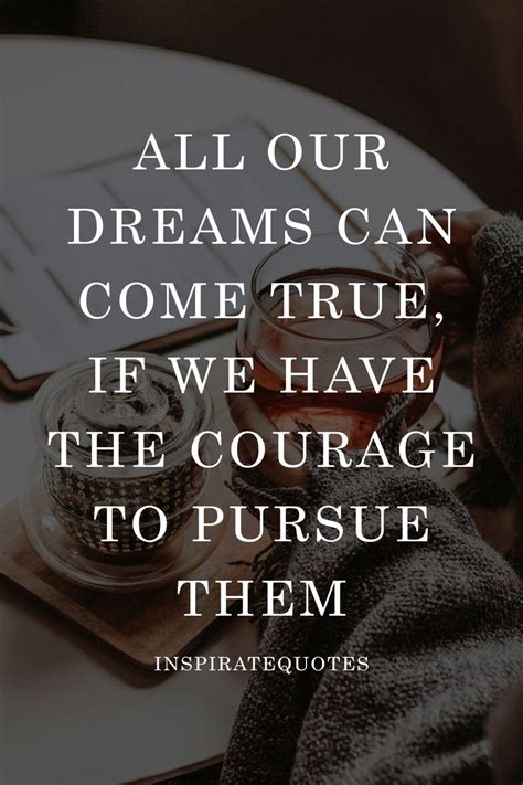 All Our Dreams Can Come True If We Have The Courage To Pursue Them In