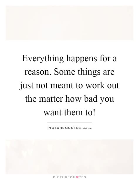 Everything Happens For A Reason Some Things Are Just Not Meant