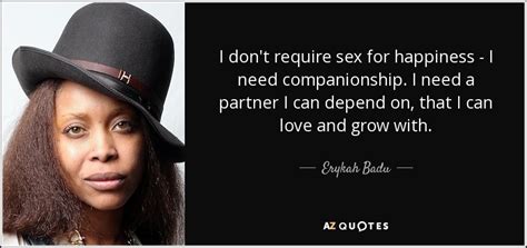Erykah Badu Quote I Dont Require Sex For Happiness I Need Companionship