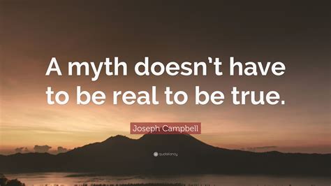 Joseph Campbell Quote A Myth Doesnt Have To Be Real To Be True