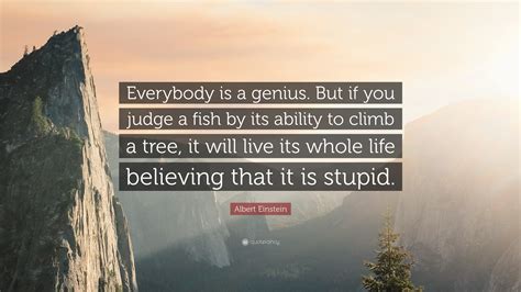 I think ally relates to this quote because she thinks that she is stupid. Albert Einstein Quote: "Everybody is a genius. But if you judge a fish by its ability to climb a ...