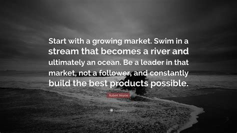 Robert Noyce Quote Start With A Growing Market Swim In A Stream That