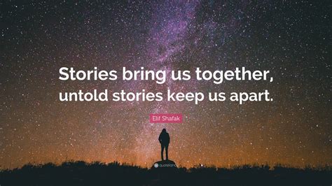 Elif Shafak Quote “stories Bring Us Together Untold Stories Keep Us