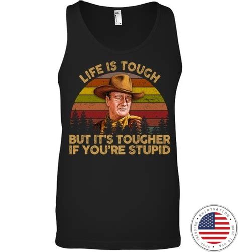 John Wayne Life Is Tough But Its Tougher If Youre Stupid Shirt
