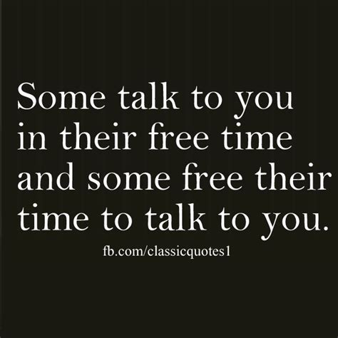 Some Talk To You In Their Free Time And Some Free Their Time To Talk To