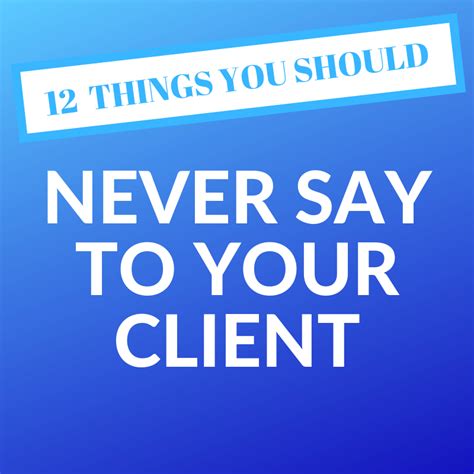 7 Things You Should Never Say To Your Client And What To Say Instead