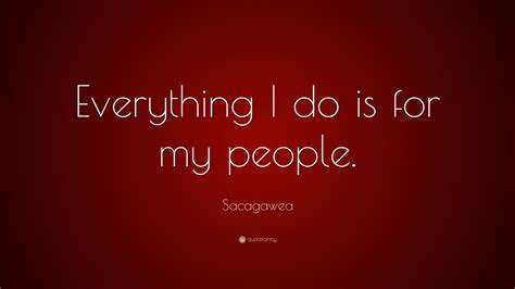 If you like the quotes, click here to buy the book. Sacagawea Quote: "Everything I do is for my people." (9 wallpapers) - Quotefancy