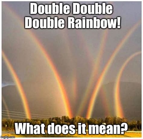 Double Double Double Rainbow Imgflip