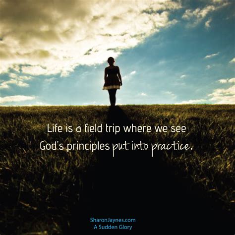 Life Is A Field Trip Where We See Gods Principles Put Into Practice A