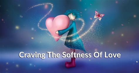 Craving The Softness Of Love The Non Personal Awareness Blog