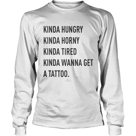 Kinda Hungry Kinda Horny Kinda Tired Kinda Wanna Get A Tattoo Shirt Trend T Shirt Store Online
