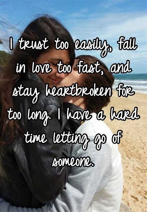 I Trust Too Easily Fall In Love Too Fast And Stay Heartbroken For Too