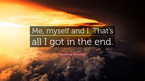 Beyoncé Knowles Quote “me Myself And I Thats All I Got In The End