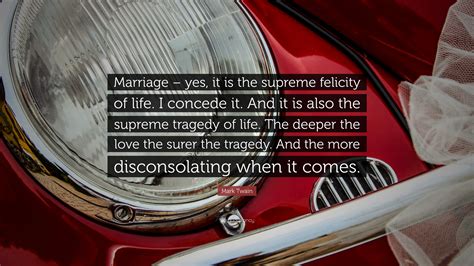 Mark Twain Quote Marriage Yes It Is The Supreme Felicity Of Life