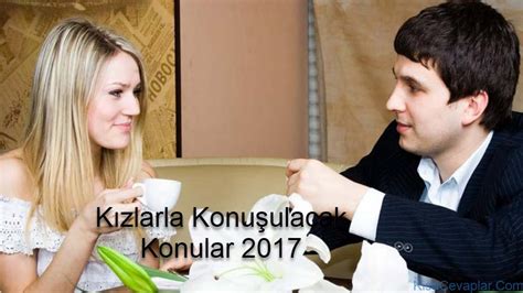 Kızlarla Konuşulacak Konular 2017 Bir Kızla Ne Konuşulur Kısa Cevaplar