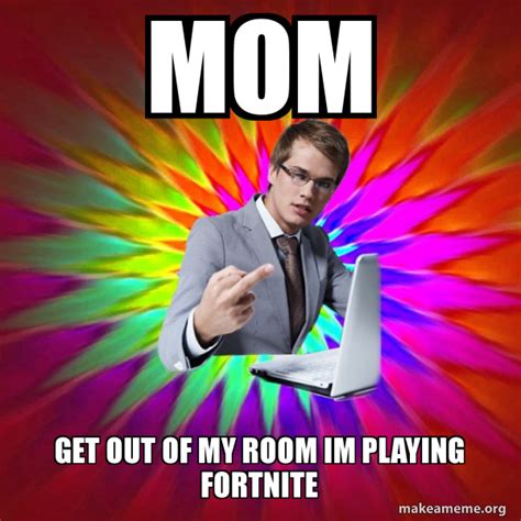Mom Get Out Of My Room Im Playing Fortnite Not Always Overly Suave It