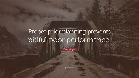 Maybe you would like to learn more about one of these? Don Meyer Quote: "Proper prior planning prevents pitiful ...