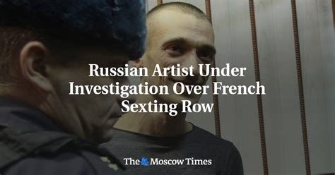 Russian Artist Under Investigation Over French Sexting Row The Moscow Times
