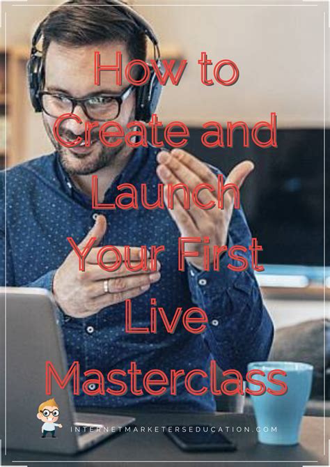 How To Create And Launch Your First Live Masterclass Internet Marketing Education