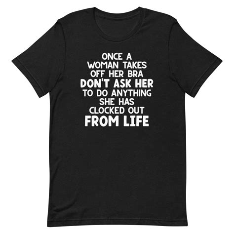 once a woman takes off her bra don t ask her to do anything tee inspire uplift
