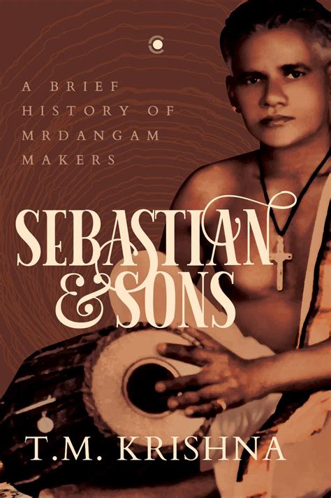 Sebastian And Sons A Brief History Of Mrdangam Makers Tm Krishna