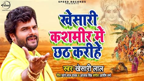Khesari Lal Yadav का नया पारम्परिक छठ गीत खेसारी कश्मीर में छठ करीहे Bhojpuri Chhath Geet