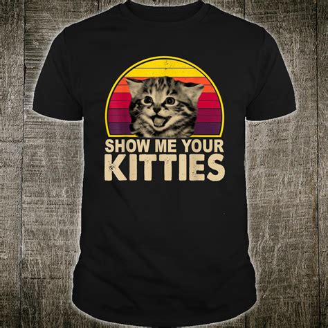 Show Me Your Kitties Shirt Unisex Tshirt