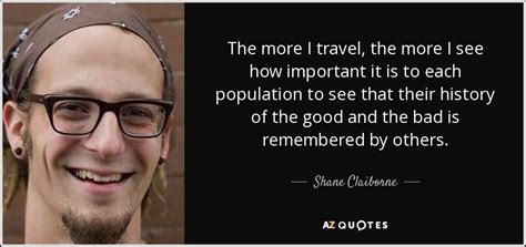 Shane Claiborne quote: The more I travel, the more I see ...