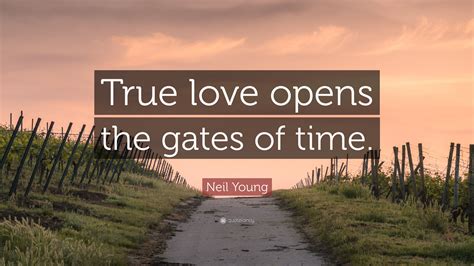 Neil young has been found in 98 phrases from 62 titles. Neil Young Quote: "True love opens the gates of time."