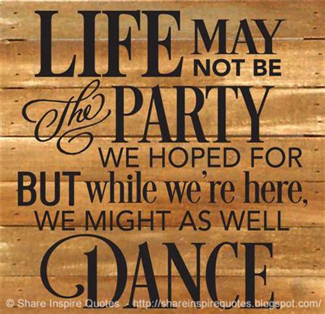 Life May Not Be The Party We Hoped For But While Were