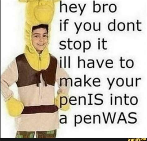 Hey Bro If You Dont Bill Have To N Make Your Spenis Into A Penwas Ifunny