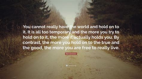 Ravi Zacharias Quote You Cannot Really Have The World And Hold On To