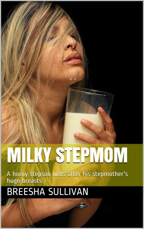 milky stepmom a horny stepson lusts after his stepmother s huge breasts by breesha sullivan