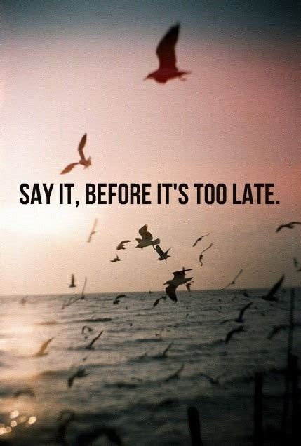 Say It Before Its Too Late Pictures Photos And Images For Facebook