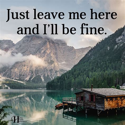 Just Leave Me Here And Ill Be Fine ø Eminently Quotable Inspiring